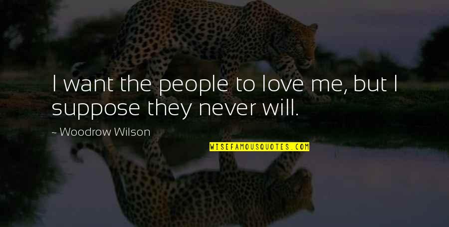 Suppose Quotes By Woodrow Wilson: I want the people to love me, but