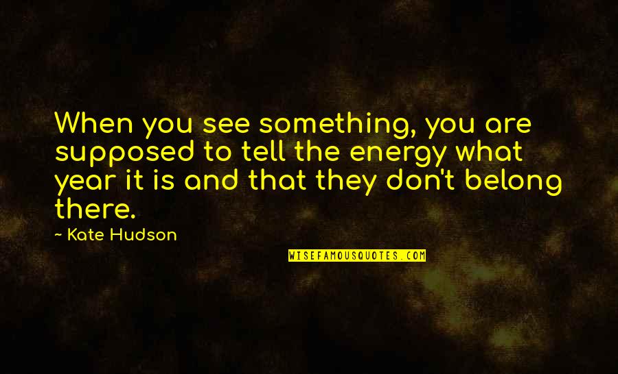 Supposed Quotes By Kate Hudson: When you see something, you are supposed to