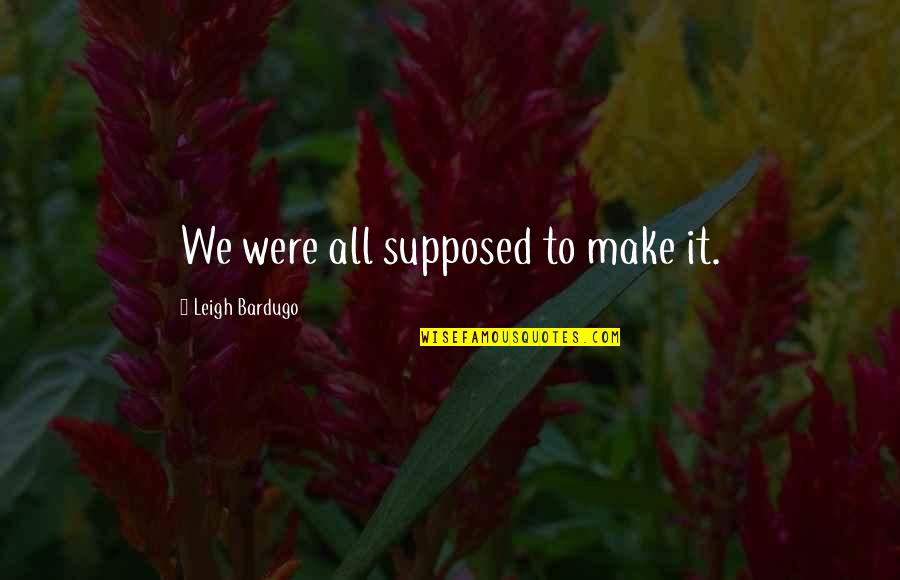 Supposed Quotes By Leigh Bardugo: We were all supposed to make it. Supposed Quotes By Leigh Bardugo: We were all supposed to make it.