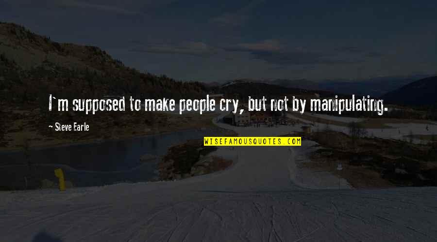 Supposed Quotes By Steve Earle: I'm supposed to make people cry, but not