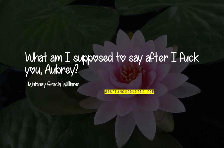 Supposed Quotes By Whitney Gracia Williams: What am I supposed to say after I