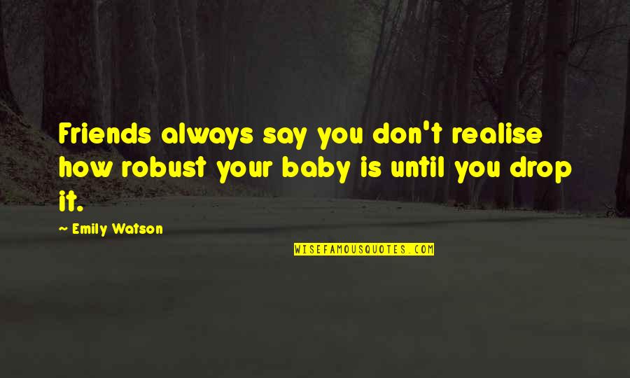 Supposed To Be Family Quotes By Emily Watson: Friends always say you don't realise how robust