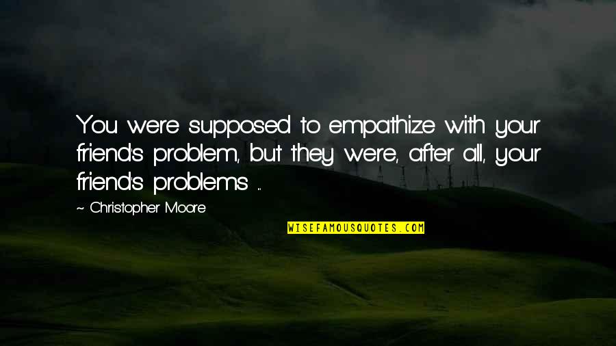 Supposed To Be My Best Friend Quotes By Christopher Moore: You were supposed to empathize with your friend's