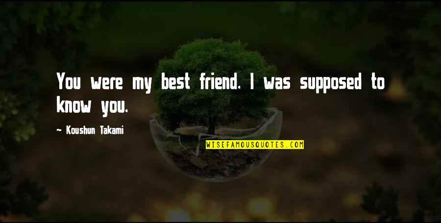 Supposed To Be My Best Friend Quotes By Koushun Takami: You were my best friend. I was supposed Supposed To Be My Best Friend Quotes By Koushun Takami: You were my best friend. I was supposed