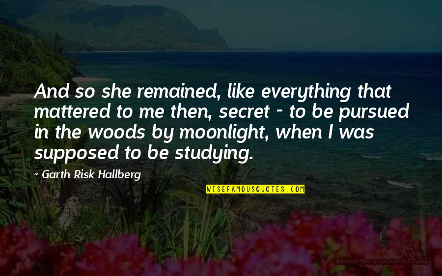 Supposed To Be Studying Quotes By Garth Risk Hallberg: And so she remained, like everything that mattered