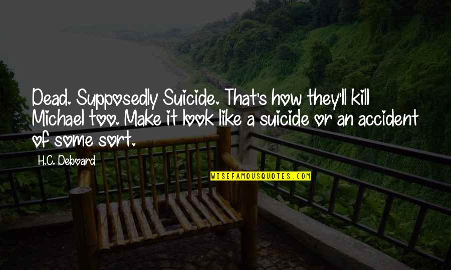 Supposedly Quotes By H.C. Deboard: Dead. Supposedly Suicide. That's how they'll kill Michael