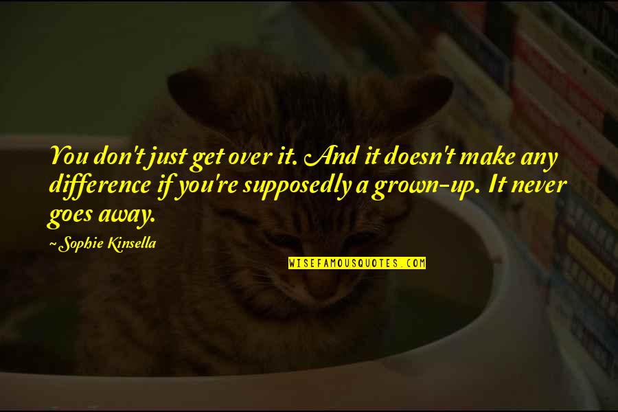 Supposedly Quotes By Sophie Kinsella: You don't just get over it. And it