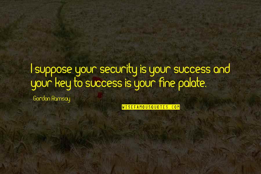 Supposedto Quotes By Gordon Ramsay: I suppose your security is your success and