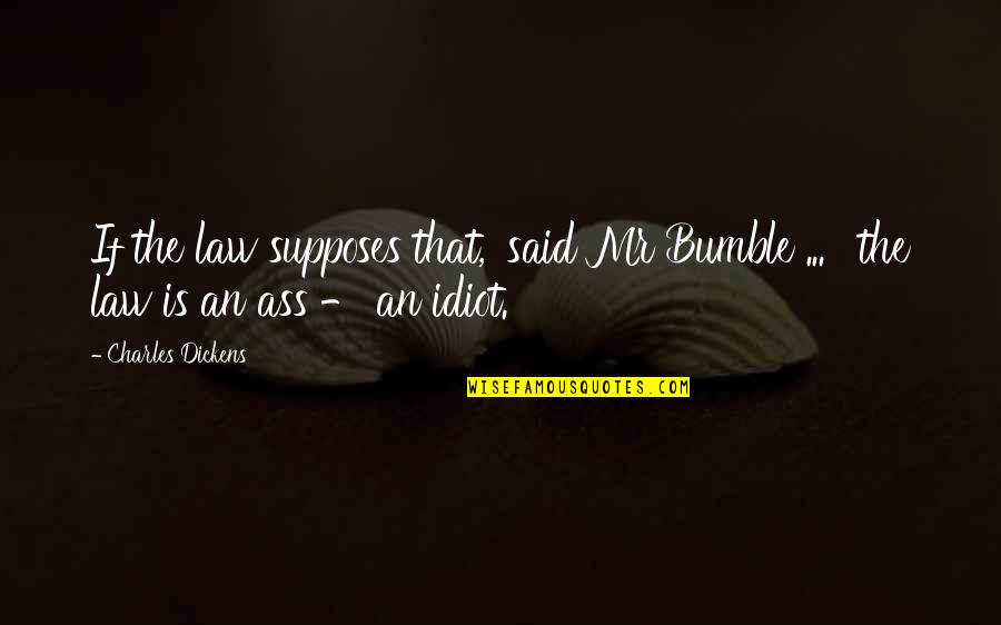 Supposes Quotes By Charles Dickens: If the law supposes that,' said Mr Bumble