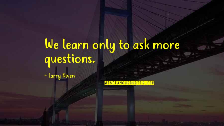 Supposing Quotes By Larry Niven: We learn only to ask more questions. Supposing Quotes By Larry Niven: We learn only to ask more questions.