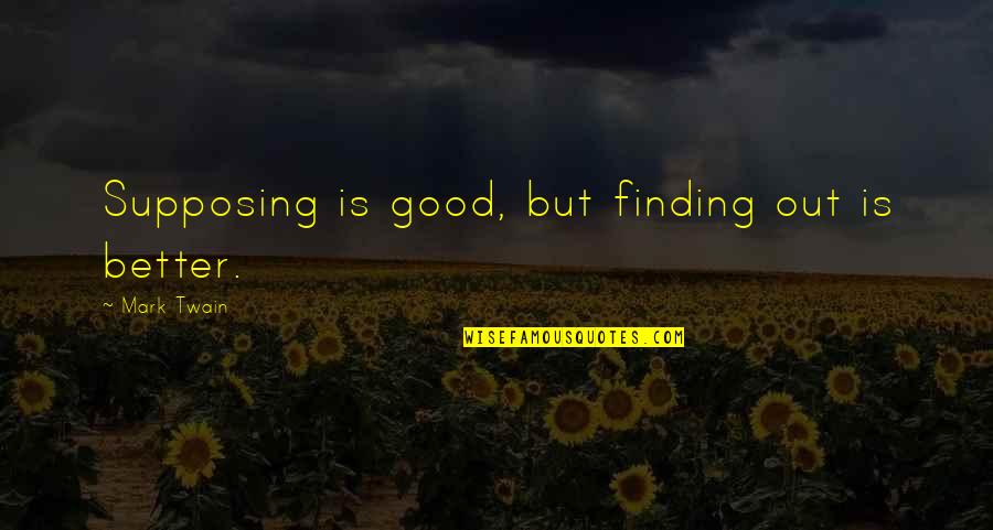 Supposing Quotes By Mark Twain: Supposing is good, but finding out is better. Supposing Quotes By Mark Twain: Supposing is good, but finding out is better.