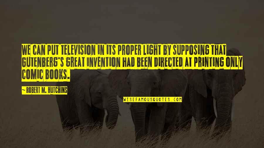 Supposing Quotes By Robert M. Hutchins: We can put television in its proper light