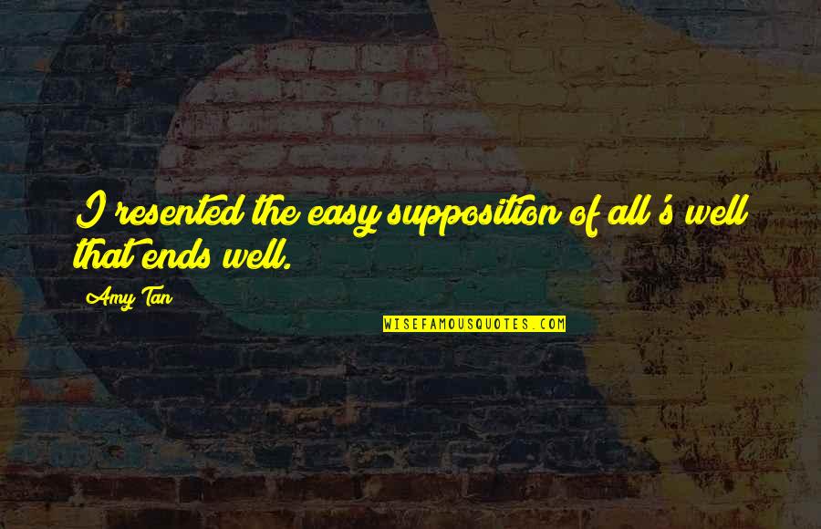 Supposition Quotes By Amy Tan: I resented the easy supposition of all's well