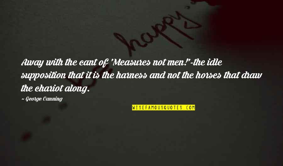 Supposition Quotes By George Canning: Away with the cant of 'Measures not men!'-the