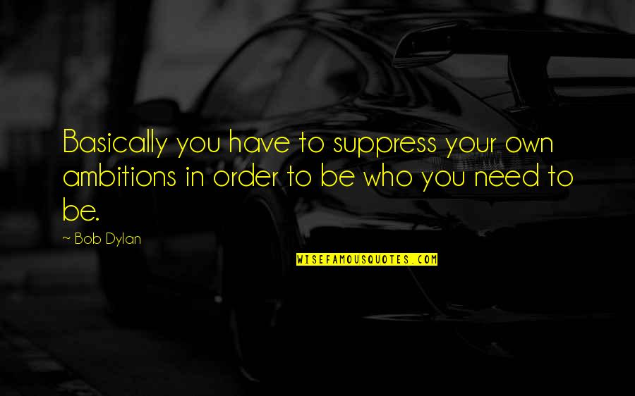 Suppress Quotes By Bob Dylan: Basically you have to suppress your own ambitions