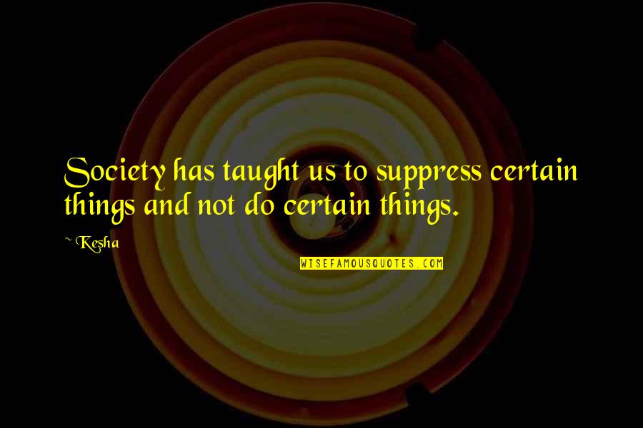 Suppress Quotes By Kesha: Society has taught us to suppress certain things