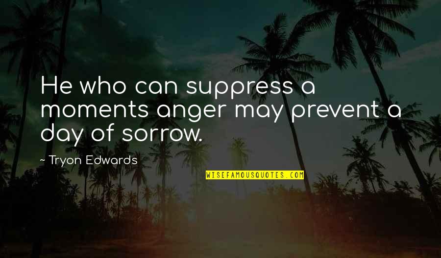 Suppress Quotes By Tryon Edwards: He who can suppress a moments anger may