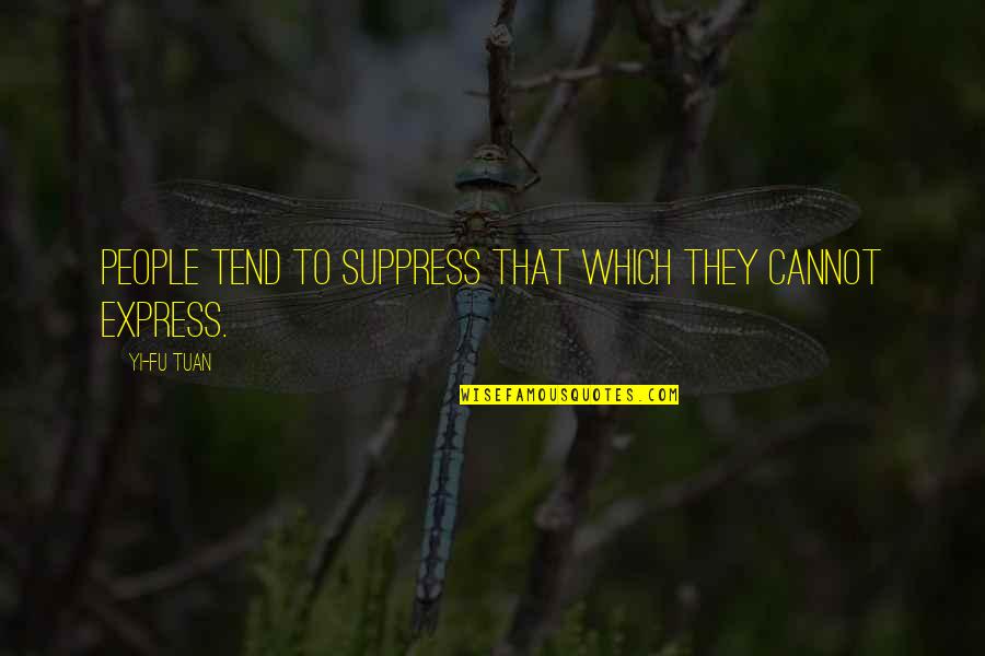 Suppress Quotes By Yi-Fu Tuan: People tend to suppress that which they cannot