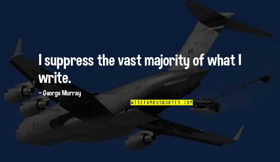 Suppress You Quotes By George Murray: I suppress the vast majority of what I Suppress You Quotes By George Murray: I suppress the vast majority of what I