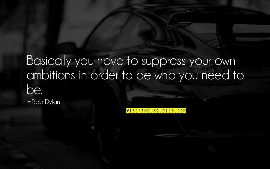 Suppress'd Quotes By Bob Dylan: Basically you have to suppress your own ambitions