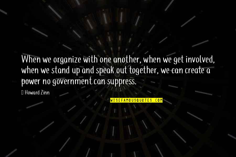 Suppress'd Quotes By Howard Zinn: When we organize with one another, when we