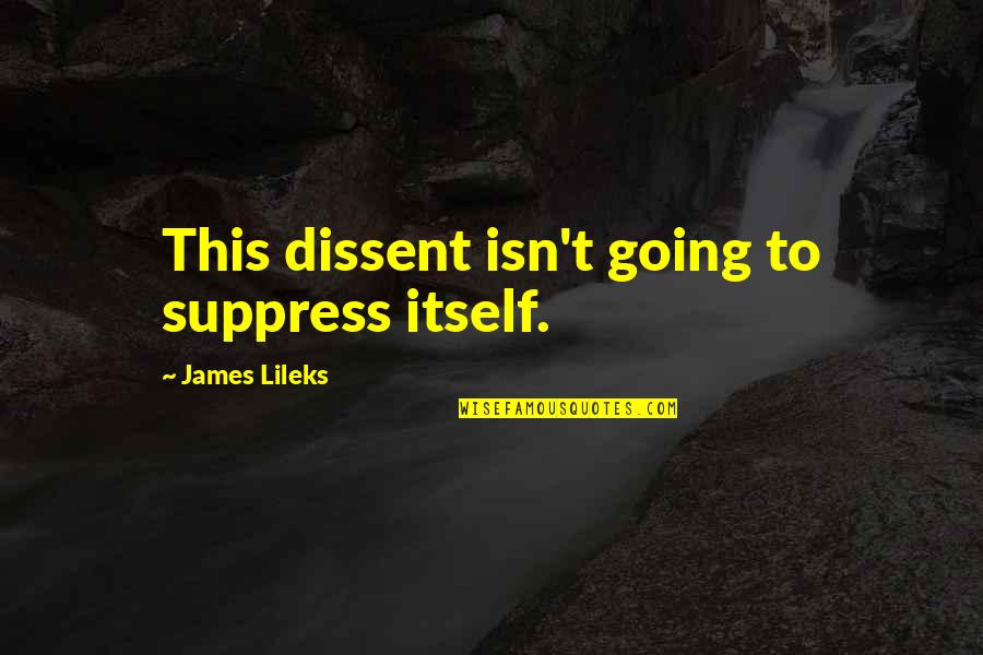 Suppress'd Quotes By James Lileks: This dissent isn't going to suppress itself.