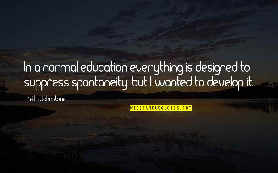 Suppress'd Quotes By Keith Johnstone: In a normal education everything is designed to