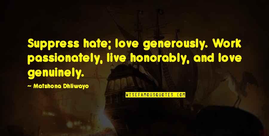 Suppress'd Quotes By Matshona Dhliwayo: Suppress hate; love generously. Work passionately, live honorably,