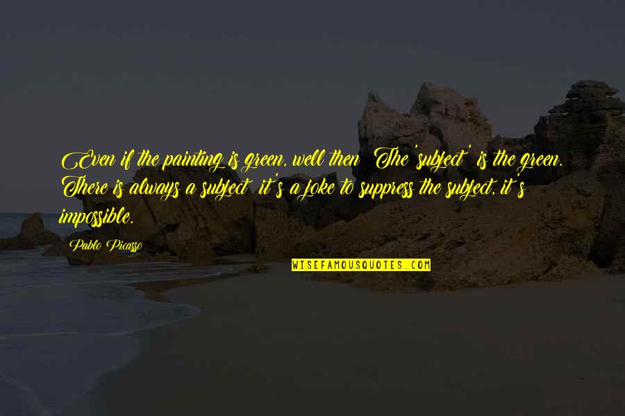 Suppress'd Quotes By Pablo Picasso: Even if the painting is green, well then!