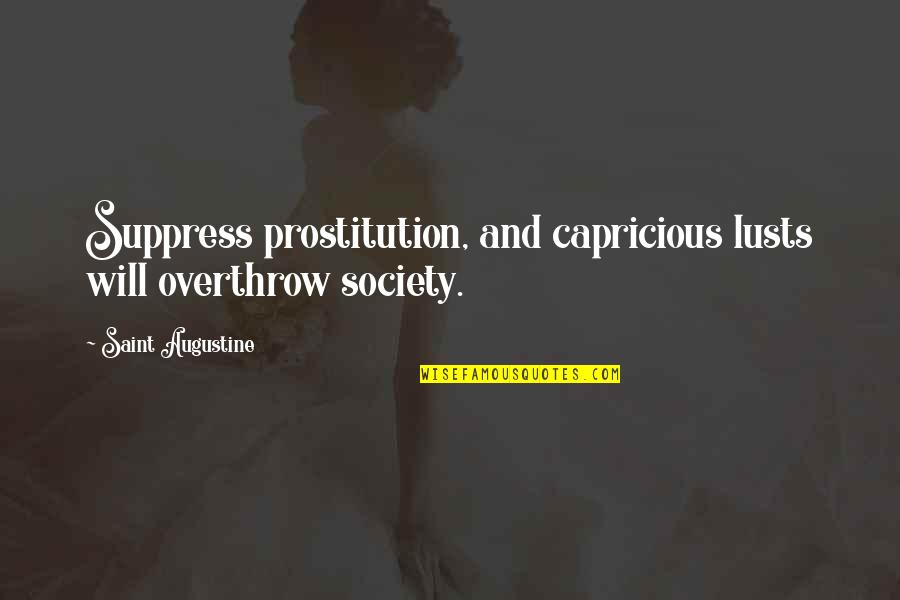 Suppress'd Quotes By Saint Augustine: Suppress prostitution, and capricious lusts will overthrow society.