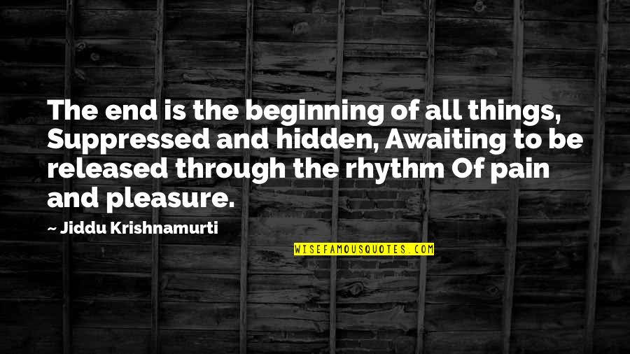 Suppressed Pain Quotes By Jiddu Krishnamurti: The end is the beginning of all things,