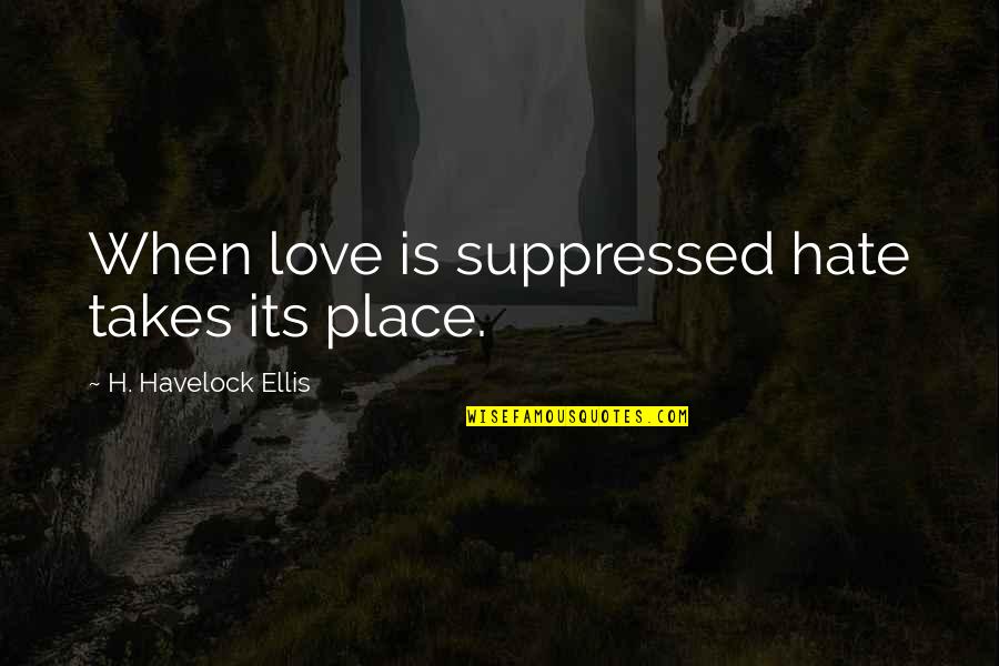 Suppressed Quotes By H. Havelock Ellis: When love is suppressed hate takes its place.