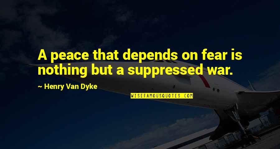 Suppressed Quotes By Henry Van Dyke: A peace that depends on fear is nothing