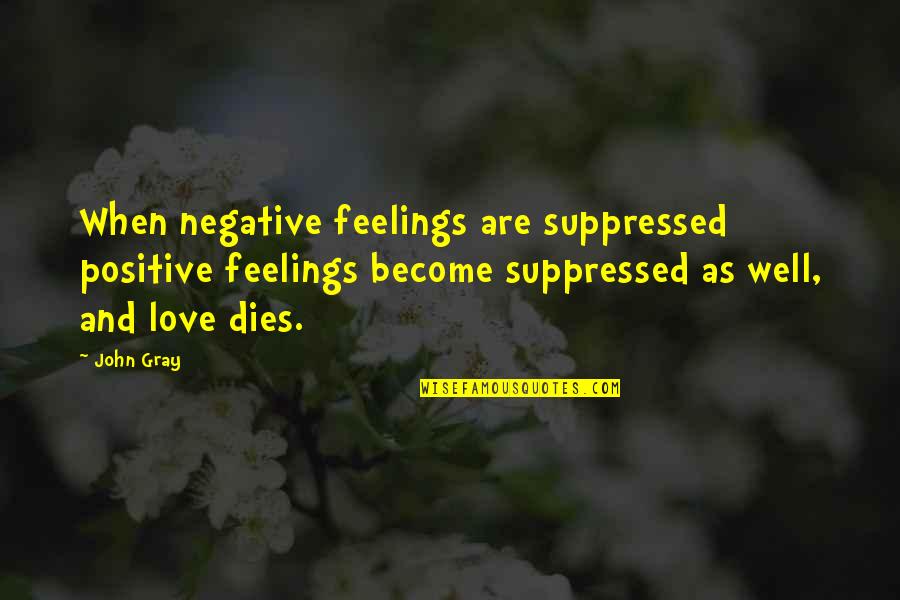 Suppressed Quotes By John Gray: When negative feelings are suppressed positive feelings become