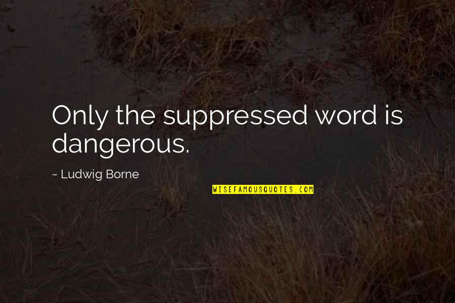 Suppressed Quotes By Ludwig Borne: Only the suppressed word is dangerous.