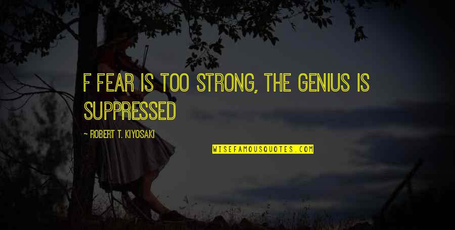 Suppressed Quotes By Robert T. Kiyosaki: f fear is too strong, the genius is