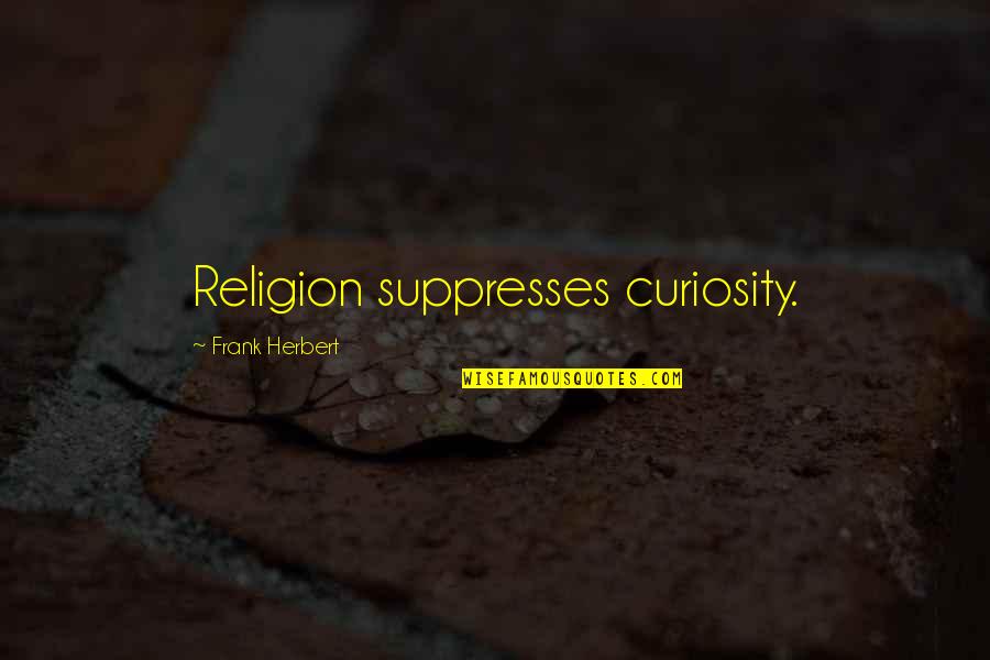 Suppresses Quotes By Frank Herbert: Religion suppresses curiosity.