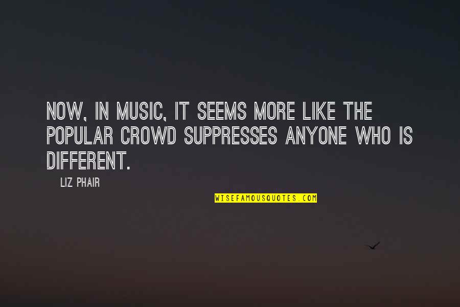 Suppresses Quotes By Liz Phair: Now, in music, it seems more like the