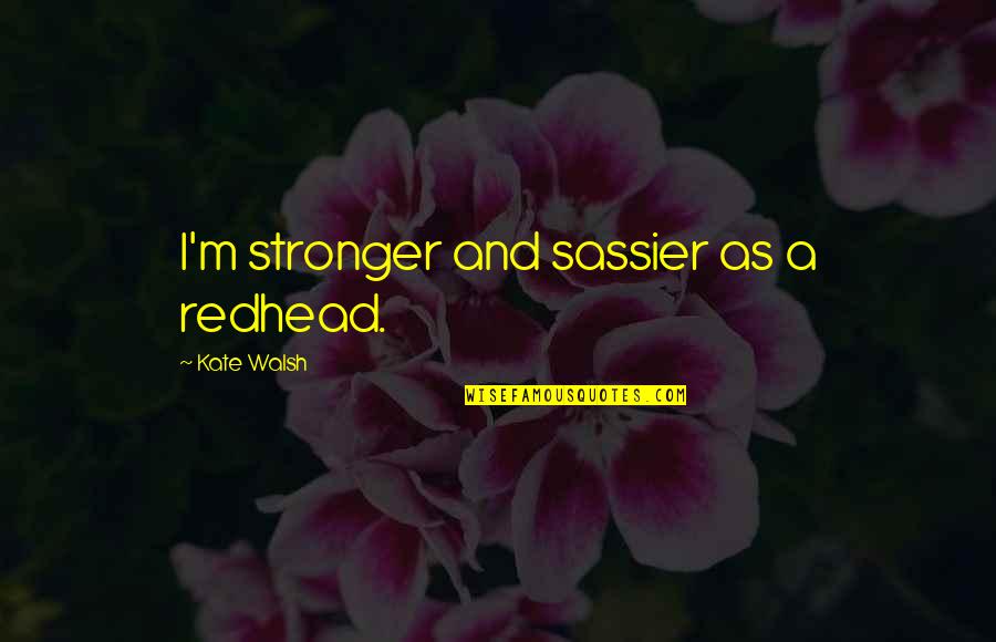 Suppressing Anger Quotes By Kate Walsh: I'm stronger and sassier as a redhead.
