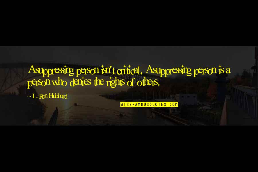 Suppressing Quotes By L. Ron Hubbard: A suppressing person isn't critical. A suppressing person