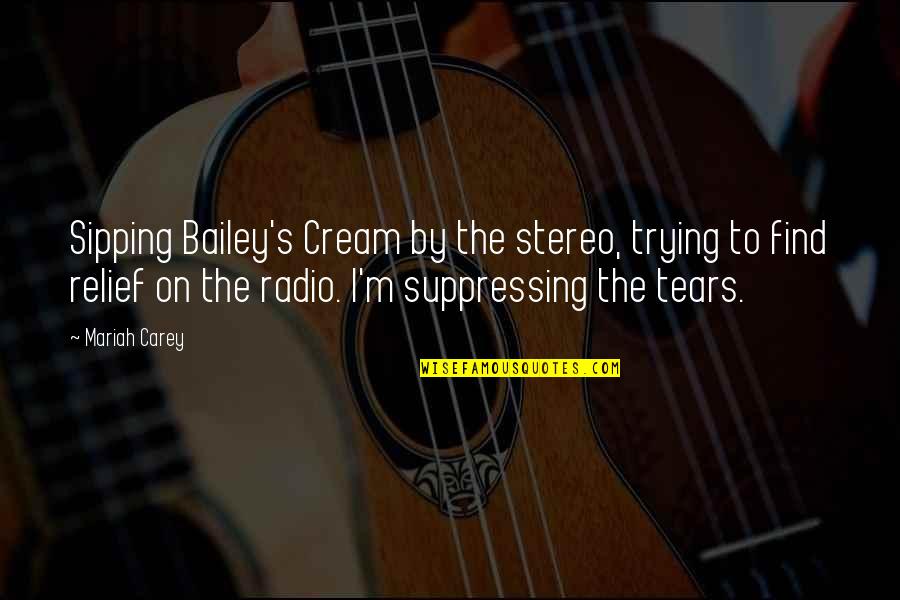 Suppressing Quotes By Mariah Carey: Sipping Bailey's Cream by the stereo, trying to