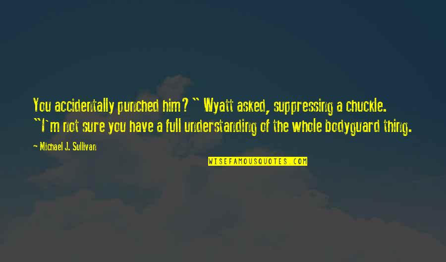 Suppressing Quotes By Michael J. Sullivan: You accidentally punched him?" Wyatt asked, suppressing a