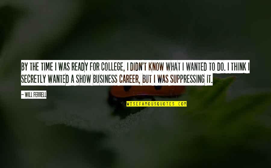 Suppressing Quotes By Will Ferrell: By the time I was ready for college,