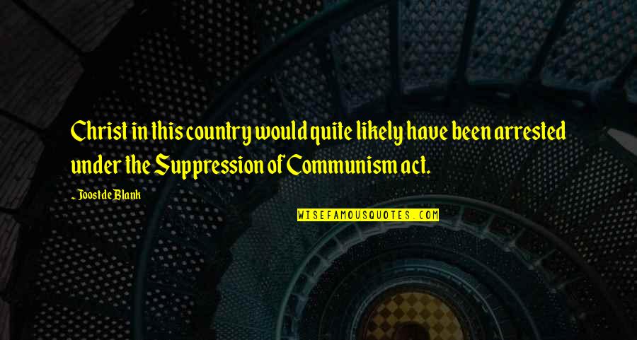 Suppression Best Quotes By Joost De Blank: Christ in this country would quite likely have Suppression Best Quotes By Joost De Blank: Christ in this country would quite likely have
