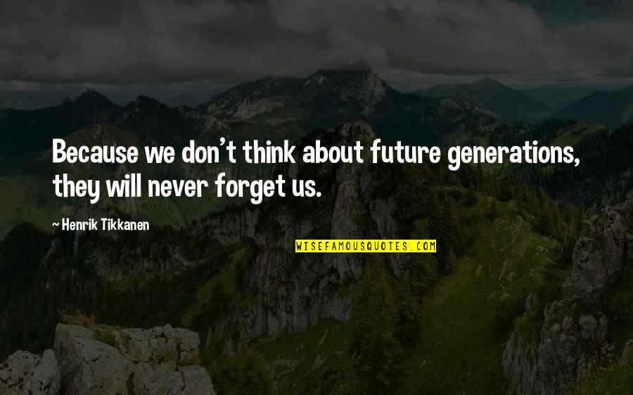 Suppurate In A Sentence Quotes By Henrik Tikkanen: Because we don't think about future generations, they