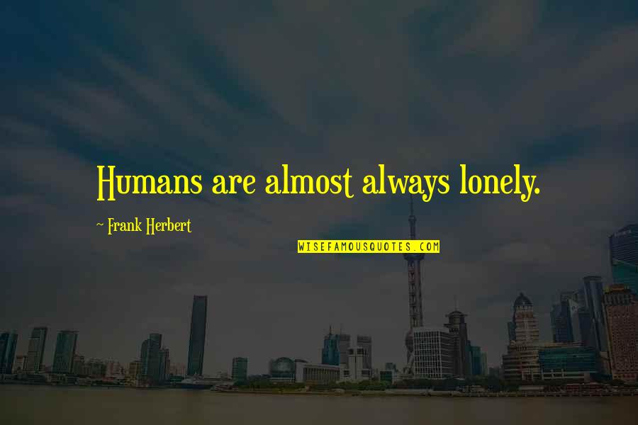 Suppurations Quotes By Frank Herbert: Humans are almost always lonely. Suppurations Quotes By Frank Herbert: Humans are almost always lonely.