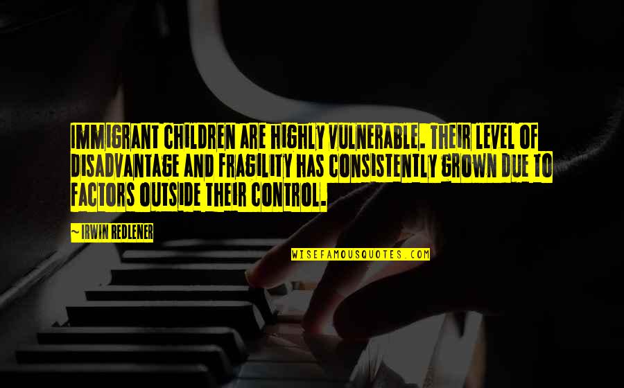 Supra Appreciate It Quotes By Irwin Redlener: Immigrant children are highly vulnerable. Their level of