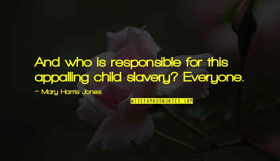 Suprabhatham Quotes By Mary Harris Jones: And who is responsible for this appalling child