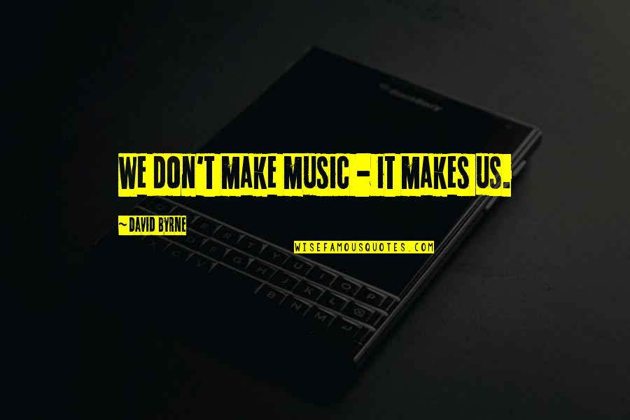 Supradictos Quotes By David Byrne: We don't make music - it makes us. Supradictos Quotes By David Byrne: We don't make music - it makes us.