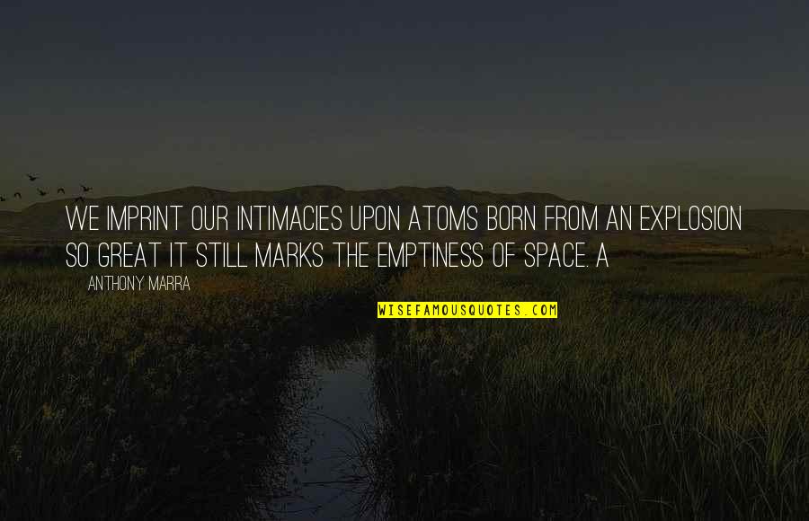 Supralapsarians Of Today Quotes By Anthony Marra: We imprint our intimacies upon atoms born from